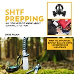 SHTF Prepping : All You Need To Know About Survival Situation - First Aid, Stockpiles, Bug Out Bag And More Necessit cover image cdn