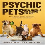 Psychic Pets: How Animals See Beyond the Veil : They Sense Spirits, Energies, And Hidden Realities cover image cdn