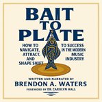 Bait to Plate : How To Navigate, Attract, And Shapeshift To Success In The Modern Music Industry cover image cdn