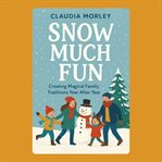 Snow Much Fun: Creating Magical Family Traditions Year After Year cover image cdn
