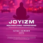 JOYIZM: Healthier Living & Happier Being : The Essential Guide To Holistic Wellness & Intentional Living cover image cdn