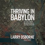 Thriving in Babylon : Why Hope, Humility, And Wisdom Matter In A Godless Culture cover image cdn