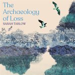 The Archaeology of Loss : Life, Love and the Art of Dying cover image cdn