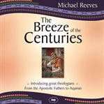 The Breeze of the Centuries : Introducing Great Theologians - From The Apostolic Fathers To Aquinas cover image cdn
