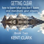 Getting Clear : How To Know What You Don't Know And Reanimate Your Dreams cover image cdn