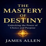 The Mastery of Destiny : Unlocking Your Inner Power For Success And Fulfillment cover image cdn