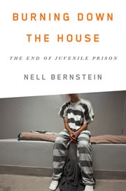 Burning Down the House : The End Of Juvenile Prison cover image cdn