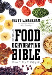 The Food Dehydrating Bible : Grow it. Dry it. Enjoy it! cover image cdn