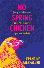No Spring Chicken : Stories And Advice From A Wild Handicapper On Aging And Disability cover image cdn