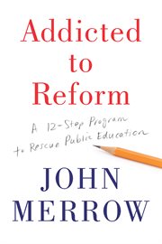 Addicted to Reform : A 12-Step Program to Rescue Public Education cover image cdn