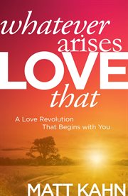 Whatever Arises, Love That : A Love Revolution That Begins with You cover image cdn