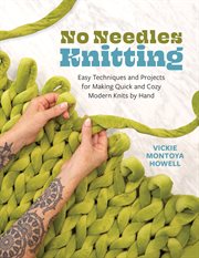 No Needles Knitting : Easy Techniques And Projects For Knitting Quick And Cozy Modern Knits By Hand--no Needles Required! cover image cdn