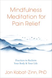 Mindfulness Meditation for Pain Relief : Practices to Reclaim Your Body and Your Life cover image cdn