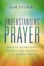 Understanding Prayer : Biblical Foundations and Practical Guidance for Seeking God cover image cdn