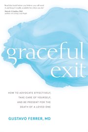Graceful Exit : How to Advocate Effectively, Take Care of Yourself, and Be Present for the Death of a Loved One cover image cdn