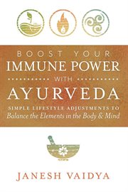 Boost Your Immune Power With Ayurveda : Simple Lifestyle Adjustments To Balance The Elements In The Body & Mind cover image cdn