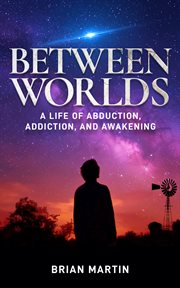 Between Worlds : A Life Of Abduction, Addiction, And Awakening cover image cdn