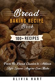 Bread Baking Recipe Book : 100+ Easy, Homemade Bread Recipes- From No-knead Classics To Artisan-style Loaves Anyone Can Make cover image cdn