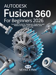 AutoDesk Fusion 360 for Beginners 2026 : Complete Guide For Designers, Engineers, And Makers To Master Cad, Simulation, And Manufacturing cover image cdn
