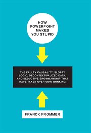 How PowerPoint Makes You Stupid : The Faulty Causality, Sloppy Logic, Decontextualized Data, And Seductive Showmanship That Hav… cover image cdn