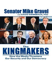 The Kingmakers : How The Media Threatens Our Security And Our Democracy cover image cdn