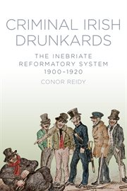Criminal Irish Drunkards : The Inebriate Reformatory System 1900-1920 cover image cdn