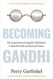 Becoming Gandhi : Living the Mahatma's 6 Moral Truths in Immoral Times cover image cdn