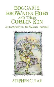 Boggarts, Brownies, Hobs and Their Goblin Kin : An Encyclopedia Of World Folklore cover image cdn