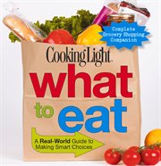 Cooking Light What to Eat : A Real-world Guide To Making Smart Choices cover image cdn