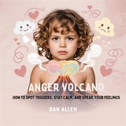 Anger Volcano : How To Spot Triggers, Stay Calm, And Speak Your Feelings cover image cdn