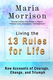 Living the 13 Rules for Life - "Personal Journeys From Despair to Purpose" cover image cdn