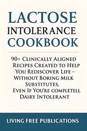 Lactose intolerance Cookbook : 90+ Clinically Aligned Recipes Created To Help You Rediscover Life - Without Boring Milk Substitutes cover image cdn