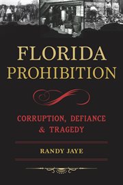 Florida Prohibition : Corruption, Defiance & Tragedy cover image cdn