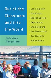 Out of the Classroom and into the World : Learning from Field Trips, Educating from Experience, and Unlocking the Potential of Our Students… cover image cdn