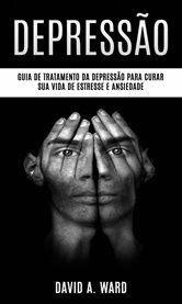 Depressão: Guia de tratamento da depressão para curar sua vida de estresse e ansiedade : Guia Passo A Passo Para Curar E Superar A Depressão Para O Resto Da Vida cover image cdn