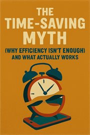 The Time-Saving Myth: Why Efficiency Isn't Enough (and What Actually Works) cover image cdn