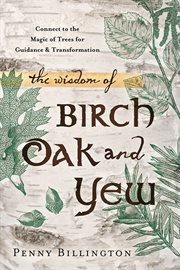 The Wisdom of Birch, Oak, and Yew : Connect To The Magic Of Trees For Guidance & Transformation cover image cdn