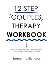 12-Step Couples Therapy Workbook : Build Trust, Restore Intimacy, Repair Conflict, And Create A Relationship That Lasts cover image cdn