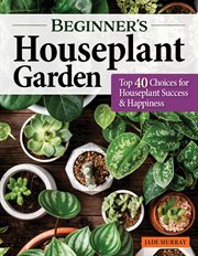 Beginner's Houseplant Garden : Top 40 Choices For Houseplant Success & Happiness cover image cdn