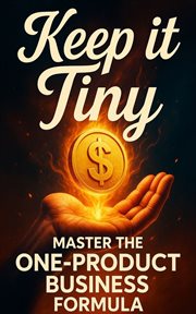 Keep It Tiny : Master The One-product Business Formula cover image cdn