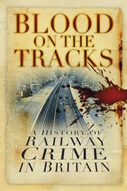 Blood on the Tracks : A History Of Railway Crime In Britain cover image cdn