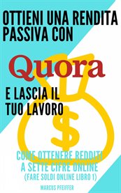 Ottieni una rendita passiva con Quora e lascia il tuo lavoro : Come Ottenere Redditi A Sette Cifre Online (fare Soldi Online Libro 1) cover image cdn