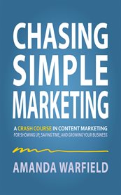 Chasing Simple Marketing : A Crash Course In Content Marketing For Showing Up, Saving Time, And Growing Your Business cover image cdn