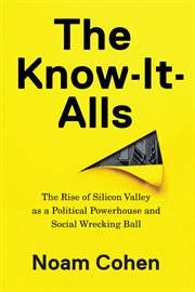The Know-It-Alls : The Rise of Silicon Valley as a Political Powerhouse and Social Wrecking Ball cover image cdn
