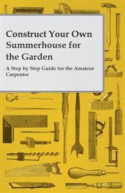 Construct Your Own Summerhouse for the Garden : A Step by Step Guide for the Amateur Carpenter cover image cdn