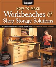 How to Make Workbenches & Shop Storage Solutions : 28 Projects To Make Your Workshop More Efficient From The Experts At American Woodworker cover image cdn