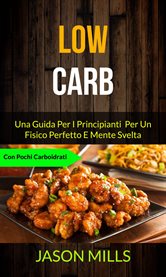 Low Carb: Una Guida per I Principianti per Un Fisico Perfetto E Mente Svelta (Con Pochi Carboidr... cover image cdn