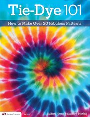 Tie-Dye 101 : How To Make Over 20 Fabulous Patterns cover image cdn