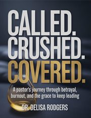 Called. Crushed. Covered. : A Pastor's Journey Through Betrayal, Burnout, And The Grace To Keep Leading cover image cdn