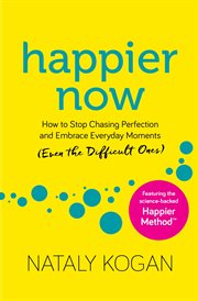 Happier Now : How to Stop Chasing Perfection and Embrace Everyday Moments (Even the Difficult Ones) cover image cdn